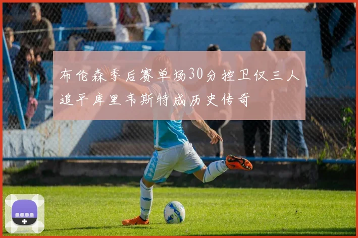 布伦森季后赛单场30分控卫仅三人追平库里韦斯特成历史传奇