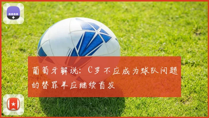 葡萄牙解说：C罗不应成为球队问题的替罪羊应继续首发