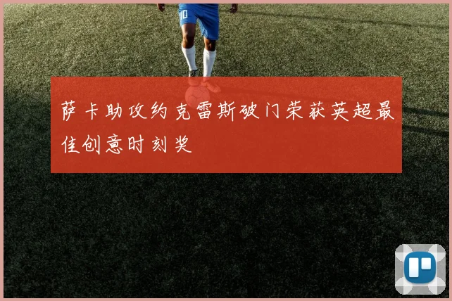 萨卡助攻约克雷斯破门荣获英超最佳创意时刻奖