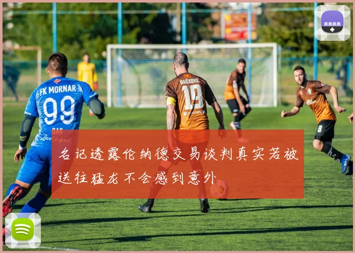 名记透露伦纳德交易谈判真实若被送往猛龙不会感到意外