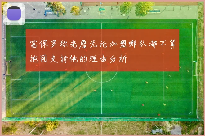 富保罗称老詹无论加盟哪队都不算抱团支持他的理由分析