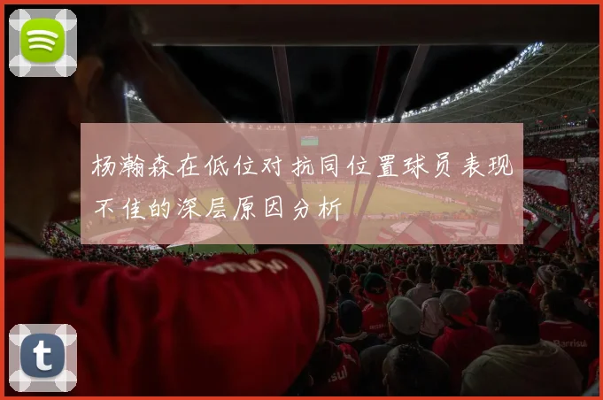 杨瀚森在低位对抗同位置球员表现不佳的深层原因分析