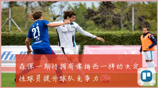 森保一期待拥有像梅西一样的决定性球员提升球队竞争力