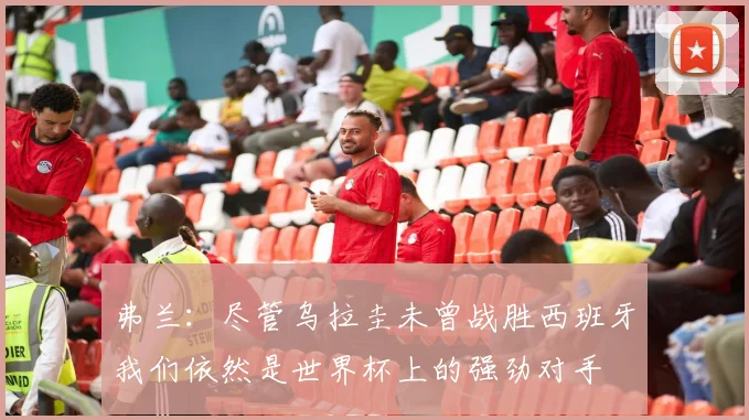 弗兰：尽管乌拉圭未曾战胜西班牙我们依然是世界杯上的强劲对手